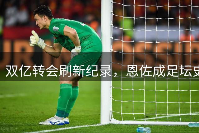双亿转会刷新纪录，恩佐成足坛史上第一人