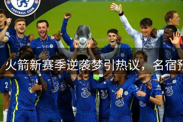 火箭新赛季逆袭梦引热议，名宿预言引爆笑料