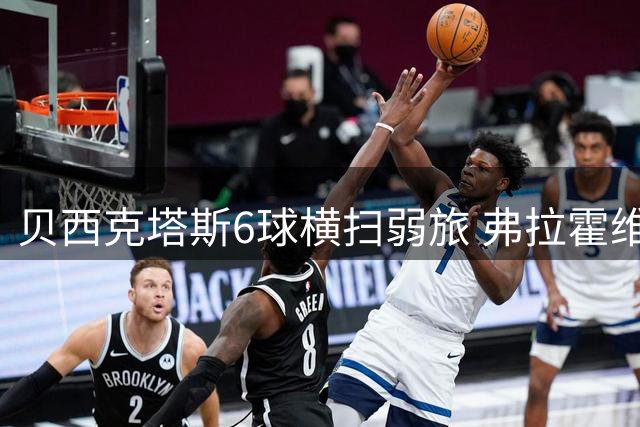 贝西克塔斯6球横扫弱旅 弗拉霍维奇戴帽终结进球荒